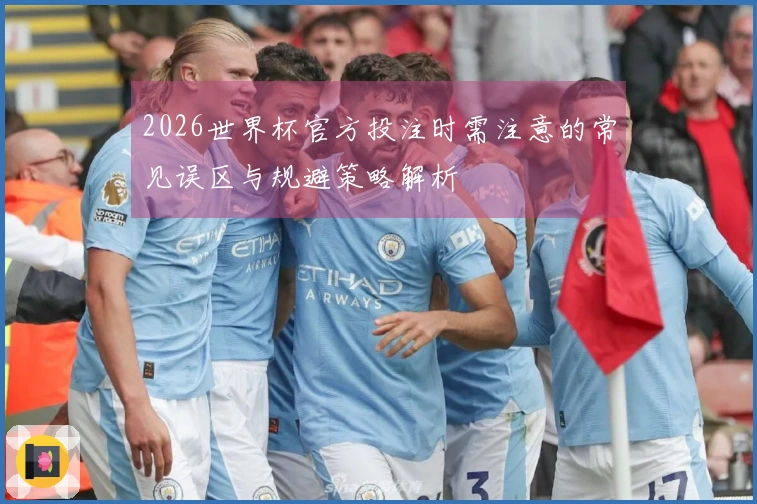 2026世界杯官方投注时需注意的常见误区与规避策略解析