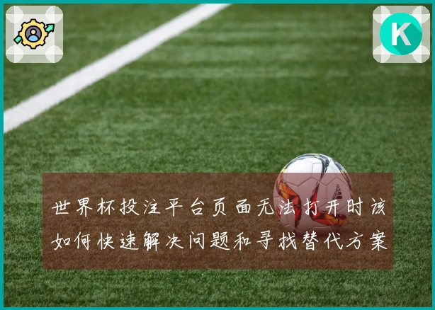 世界杯投注平台页面无法打开时该如何快速解决问题和寻找替代方案