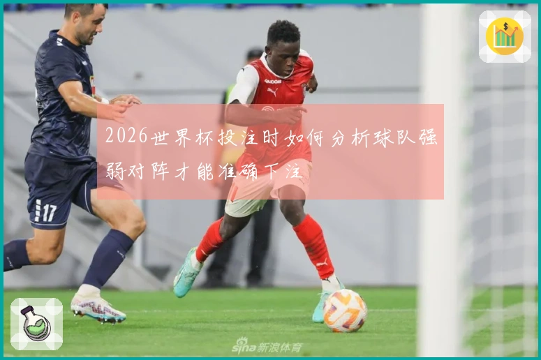 2026世界杯投注时如何分析球队强弱对阵才能准确下注
