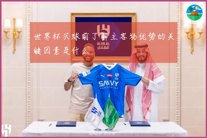 世界杯买球前了解主客场优势的关键因素是什么