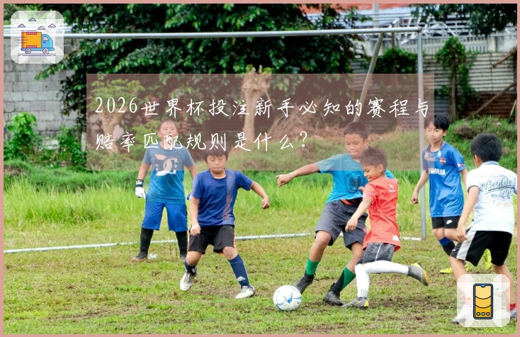 2026世界杯投注新手必知的赛程与赔率匹配规则是什么？