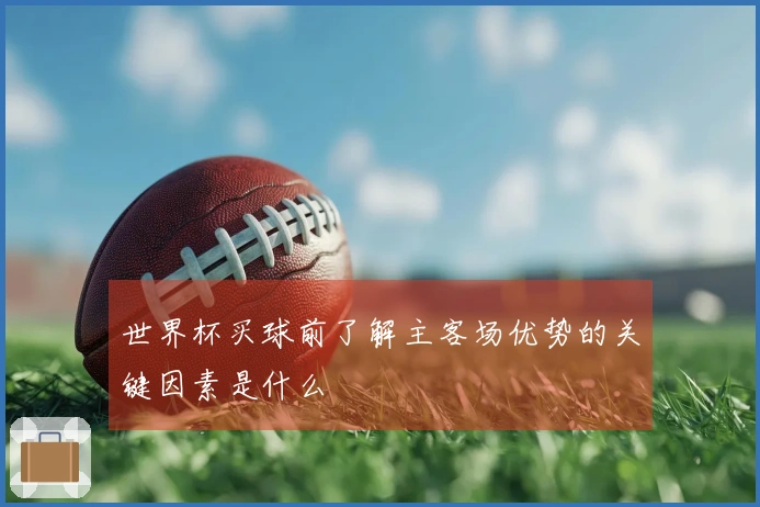 世界杯买球前了解主客场优势的关键因素是什么