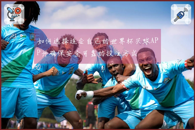 如何选择适合自己的世界杯买球APP并确保安全可靠的投注方式
