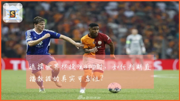 选择世界杯投注app时，如何判断直播数据的真实可靠性？