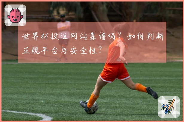 世界杯投注网站靠谱吗？如何判断正规平台与安全性？