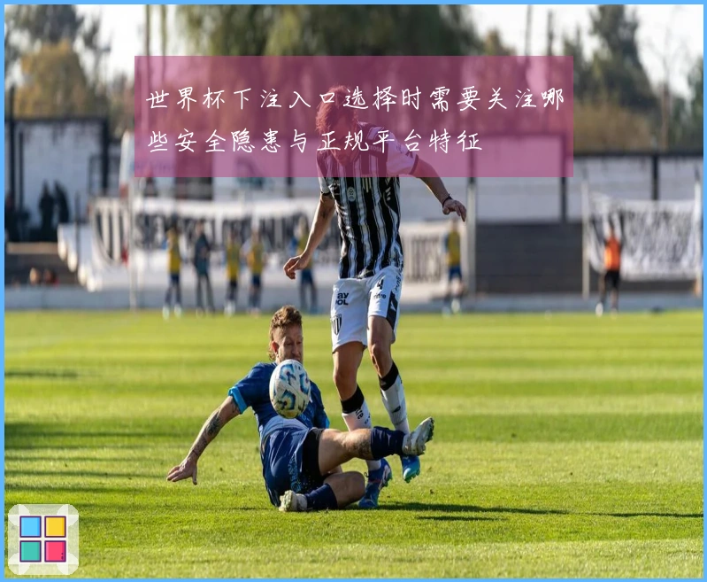 世界杯下注入口选择时需要关注哪些安全隐患与正规平台特征