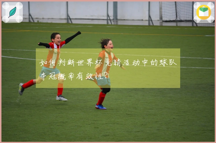 如何判断世界杯竞猜活动中的球队夺冠概率有效性？
