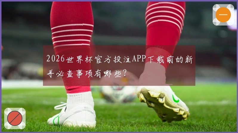 2026世界杯官方投注APP下载前的新手必查事项有哪些？
