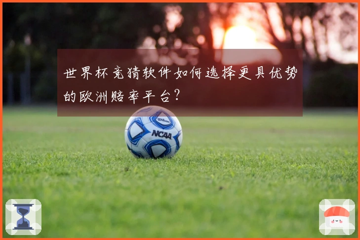 世界杯竞猜软件如何选择更具优势的欧洲赔率平台？