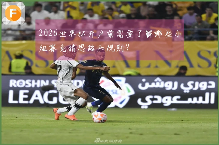 2026世界杯开户前需要了解哪些小组赛竞猜思路和规则？