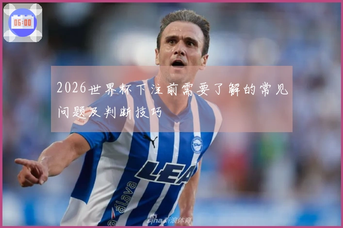 2026世界杯下注前需要了解的常见问题及判断技巧
