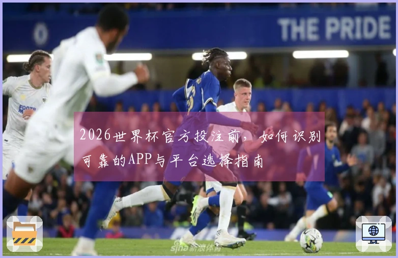 2026世界杯官方投注前，如何识别可靠的APP与平台选择指南