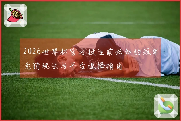 2026世界杯官方投注前必知的冠军竞猜玩法与平台选择指南