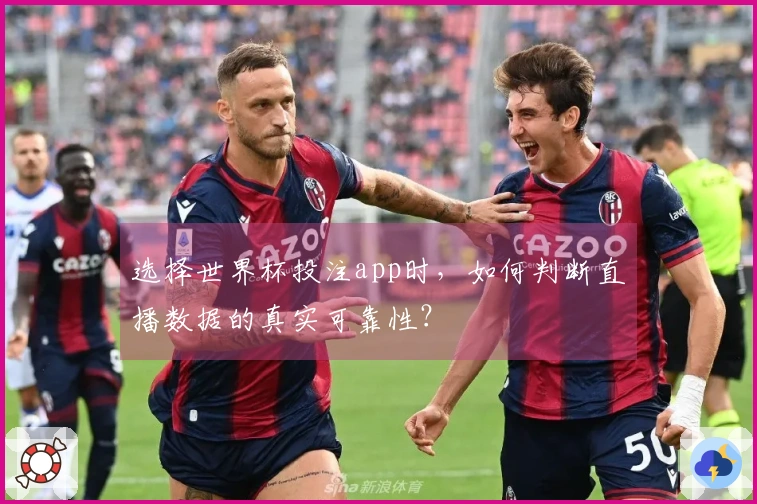 选择世界杯投注app时，如何判断直播数据的真实可靠性？
