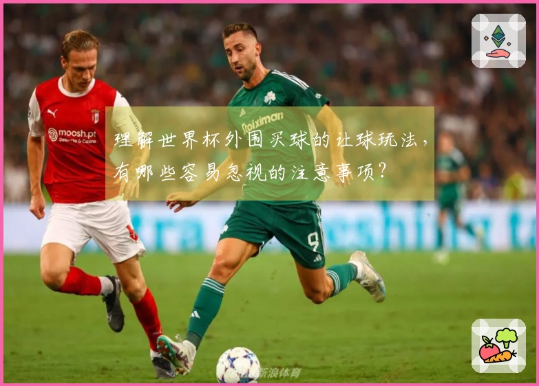 理解世界杯外围买球的让球玩法，有哪些容易忽视的注意事项？