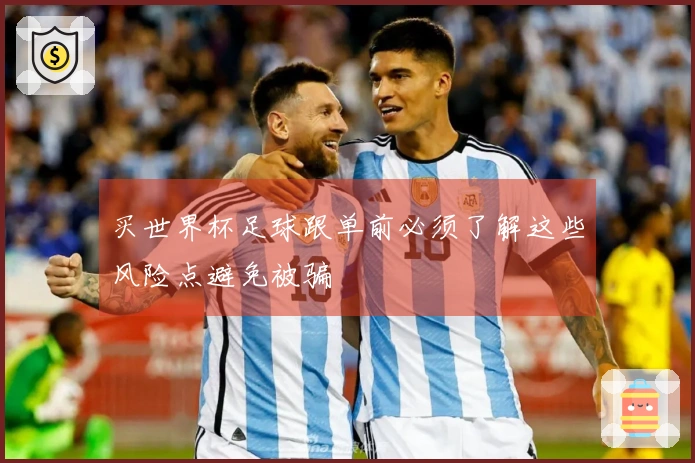 买世界杯足球跟单前必须了解这些风险点避免被骗
