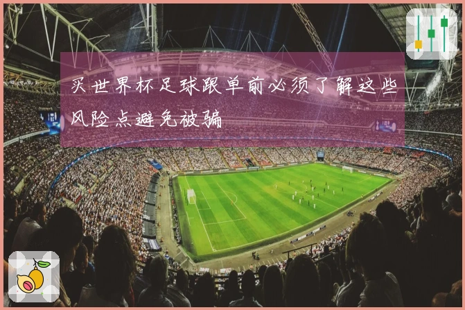 买世界杯足球跟单前必须了解这些风险点避免被骗