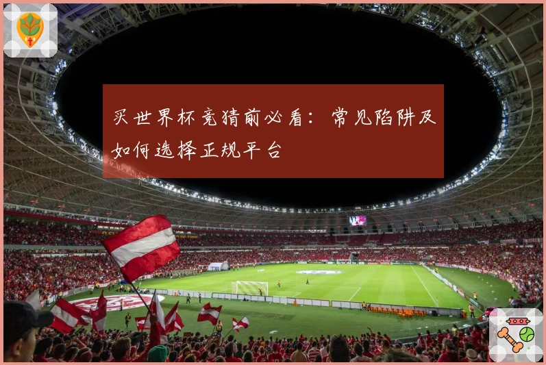 买世界杯竞猜前必看：常见陷阱及如何选择正规平台