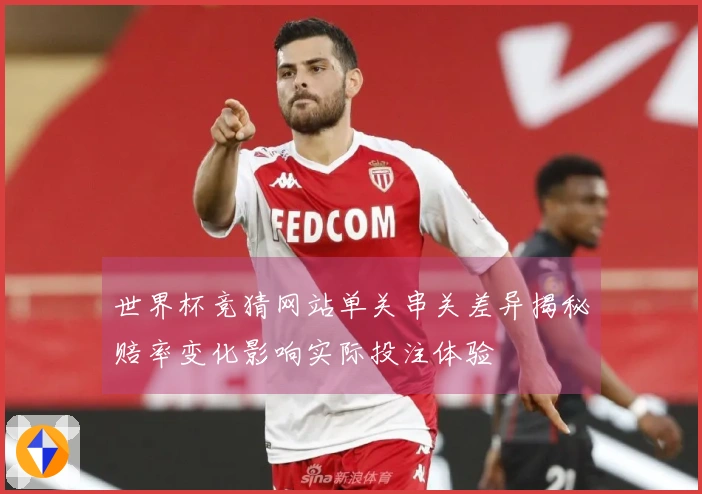 世界杯竞猜网站单关串关差异揭秘赔率变化影响实际投注体验